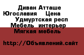 Диван Атташе, Югославия  › Цена ­ 3 000 - Удмуртская респ. Мебель, интерьер » Мягкая мебель   